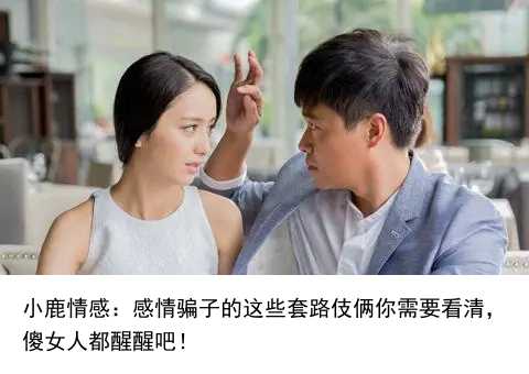 小鹿情感：感情骗子的这些套路伎俩你需要看清，傻女人都醒醒吧！