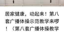 居家健康，动起来！第八套广播体操示范教学来啰！（第八套广播体操教学视频两遍连续播放）